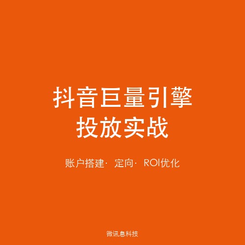 微讯息广告推广：抖音巨量引擎广告投放实战指南——从账户搭建到ROI优化